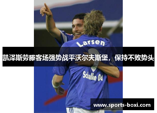 凯泽斯劳滕客场强势战平沃尔夫斯堡,保持不败势头