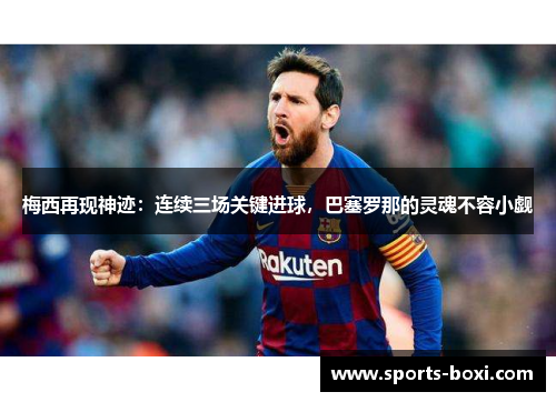 梅西再现神迹：连续三场关键进球，巴塞罗那的灵魂不容小觑