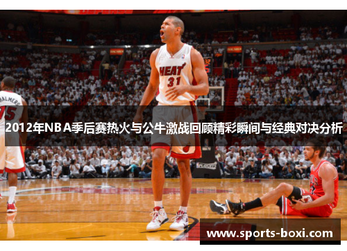 2012年NBA季后赛热火与公牛激战回顾精彩瞬间与经典对决分析