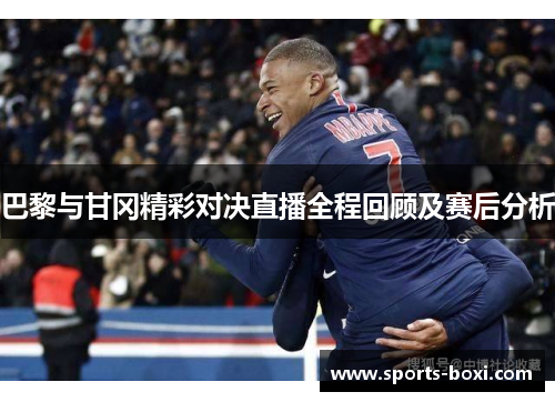 巴黎与甘冈精彩对决直播全程回顾及赛后分析