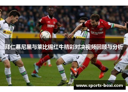 拜仁慕尼黑与莱比锡红牛精彩对决视频回顾与分析